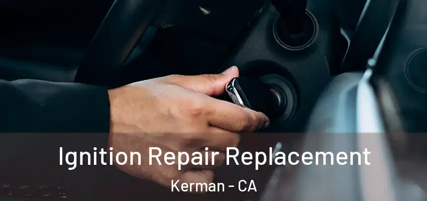 Ignition Repair Replacement Kerman - CA